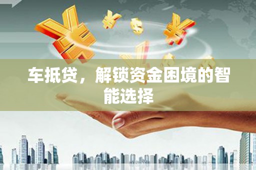 芙蓉车抵贷，解锁资金困境的智能选择