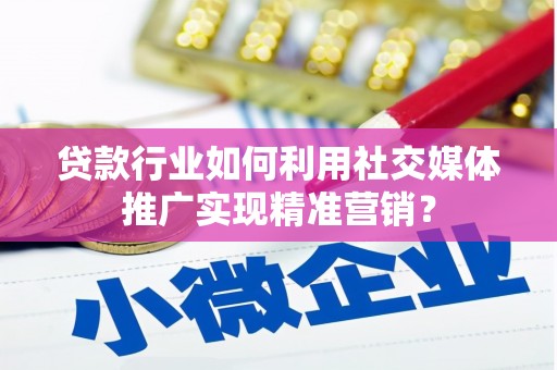 芙蓉贷款行业如何利用社交媒体推广实现精准营销？