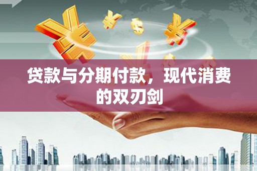 芙蓉贷款与分期付款，现代消费的双刃剑