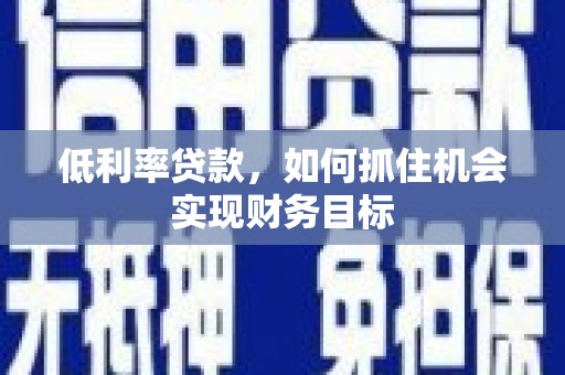 芙蓉低利率贷款，如何抓住机会实现财务目标