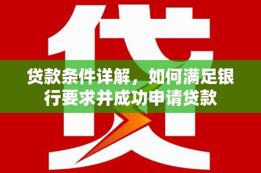 芙蓉贷款条件详解，如何满足银行要求并成功申请贷款
