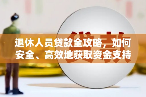 芙蓉退休人员贷款全攻略，如何安全、高效地获取资金支持