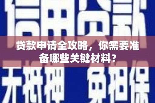 芙蓉贷款申请全攻略，你需要准备哪些关键材料？