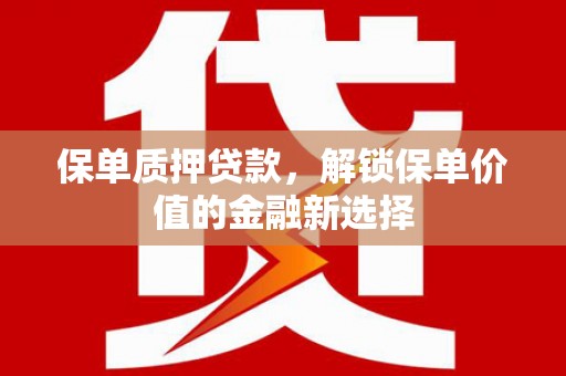 芙蓉保单质押贷款，解锁保单价值的金融新选择