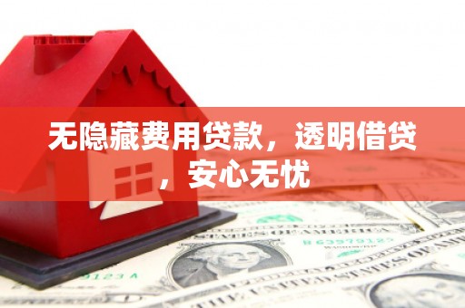 芙蓉无隐藏费用贷款，透明借贷，安心无忧