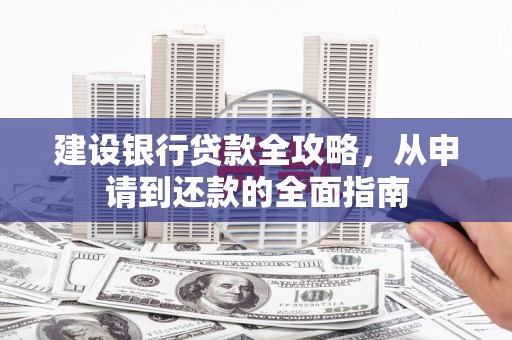 芙蓉建设银行贷款全攻略，从申请到还款的全面指南