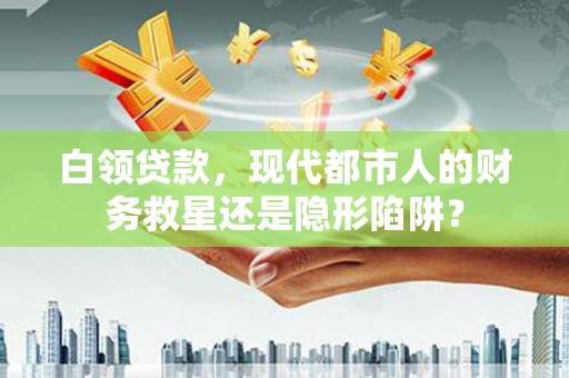 芙蓉白领贷款，现代都市人的财务救星还是隐形陷阱？