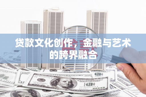 芙蓉贷款文化创作，金融与艺术的跨界融合