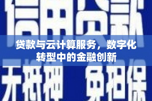 芙蓉贷款与云计算服务，数字化转型中的金融创新