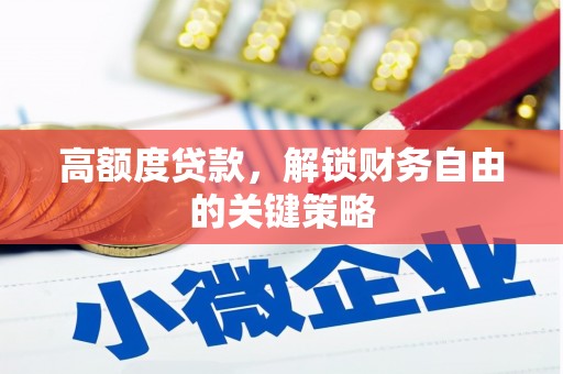 芙蓉高额度贷款，解锁财务自由的关键策略