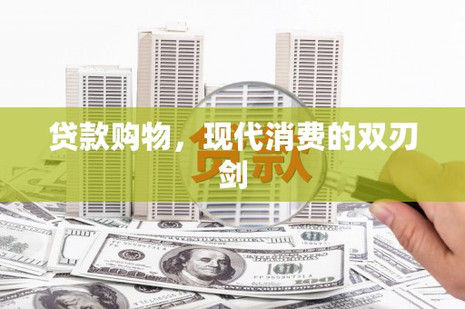 芙蓉贷款购物，现代消费的双刃剑