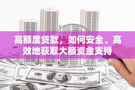 芙蓉高额度贷款，如何安全、高效地获取大额资金支持
