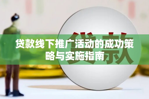 芙蓉贷款线下推广活动的成功策略与实施指南
