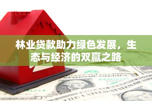 芙蓉林业贷款助力绿色发展，生态与经济的双赢之路