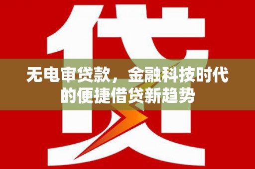 芙蓉无电审贷款，金融科技时代的便捷借贷新趋势
