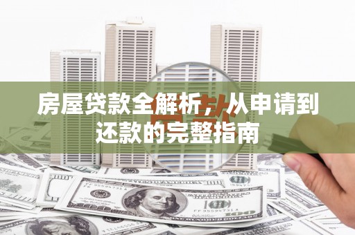 芙蓉房屋贷款全解析，从申请到还款的完整指南
