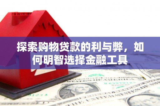 芙蓉探索购物贷款的利与弊，如何明智选择金融工具