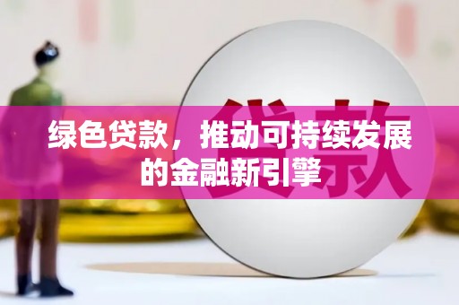 芙蓉绿色贷款，推动可持续发展的金融新引擎