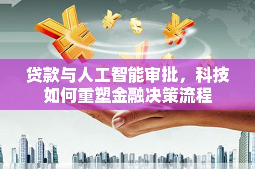 芙蓉贷款与人工智能审批，科技如何重塑金融决策流程