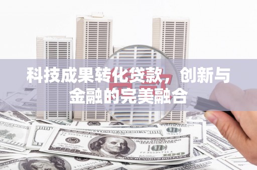 芙蓉科技成果转化贷款，创新与金融的完美融合