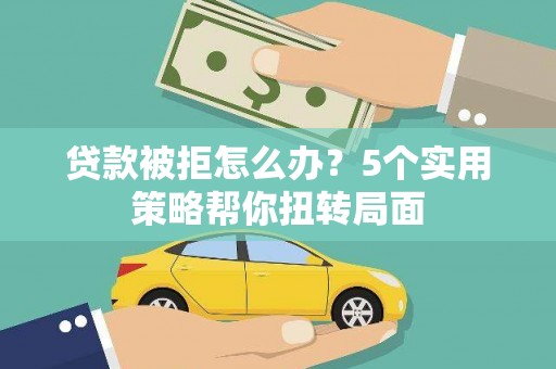芙蓉贷款被拒怎么办？5个实用策略帮你扭转局面