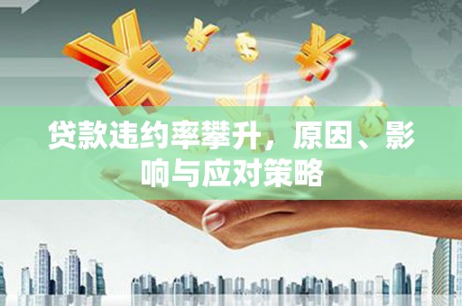 芙蓉贷款违约率攀升，原因、影响与应对策略