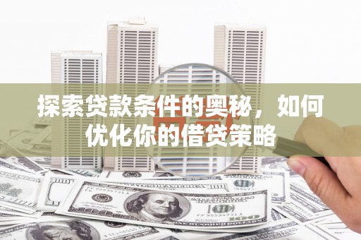 芙蓉探索贷款条件的奥秘，如何优化你的借贷策略