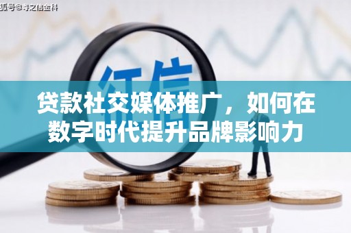 芙蓉贷款社交媒体推广，如何在数字时代提升品牌影响力