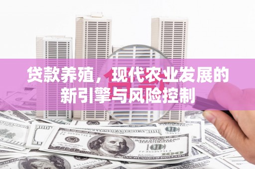 芙蓉贷款养殖，现代农业发展的新引擎与风险控制