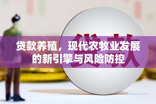 芙蓉贷款养殖，现代农牧业发展的新引擎与风险防控