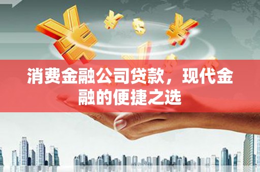芙蓉消费金融公司贷款，现代金融的便捷之选