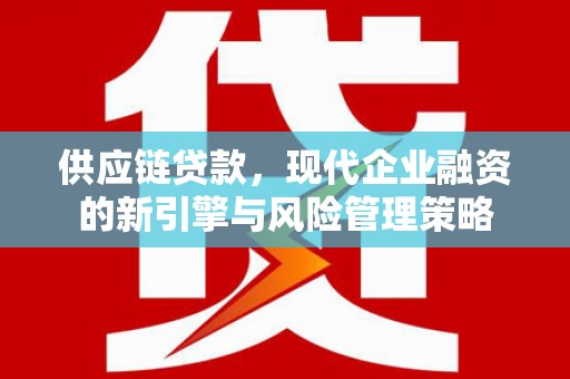 芙蓉供应链贷款，现代企业融资的新引擎与风险管理策略