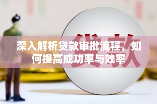 芙蓉深入解析贷款审批流程，如何提高成功率与效率