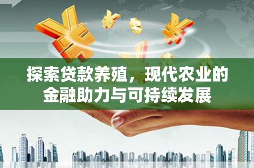 芙蓉探索贷款养殖，现代农业的金融助力与可持续发展