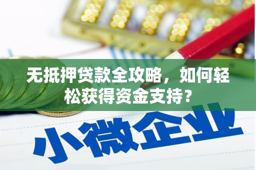 芙蓉无抵押贷款全攻略，如何轻松获得资金支持？