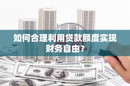 芙蓉如何合理利用贷款额度实现财务自由？