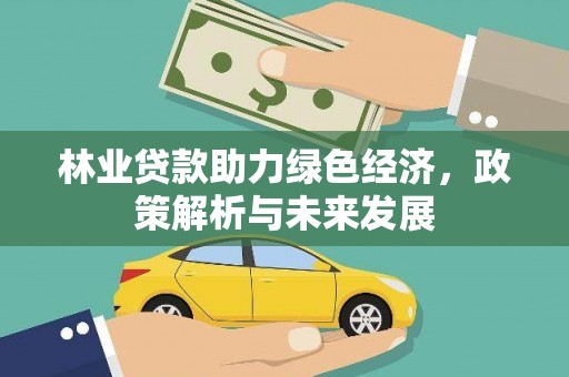 芙蓉林业贷款助力绿色经济，政策解析与未来发展