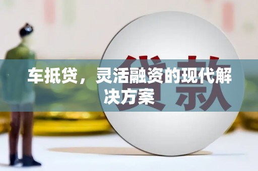 芙蓉车抵贷，灵活融资的现代解决方案