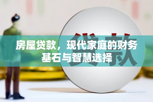 芙蓉房屋贷款，现代家庭的财务基石与智慧选择