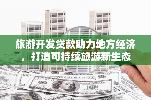 芙蓉旅游开发贷款助力地方经济，打造可持续旅游新生态