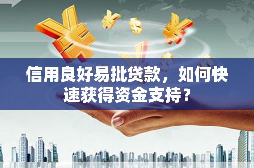 芙蓉信用良好易批贷款，如何快速获得资金支持？