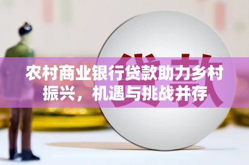 芙蓉农村商业银行贷款助力乡村振兴，机遇与挑战并存
