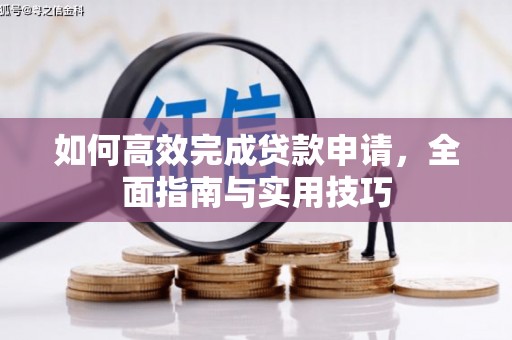 芙蓉如何高效完成贷款申请，全面指南与实用技巧