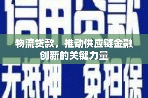 芙蓉物流贷款，推动供应链金融创新的关键力量