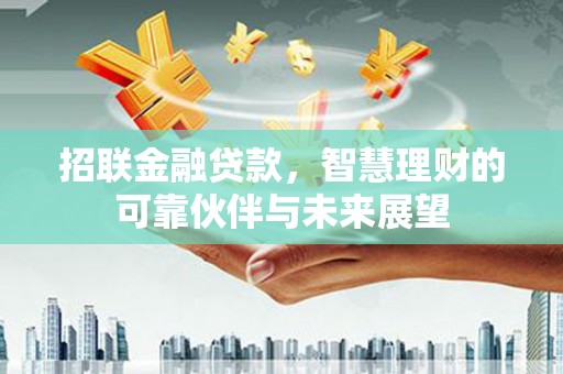 芙蓉招联金融贷款，智慧理财的可靠伙伴与未来展望