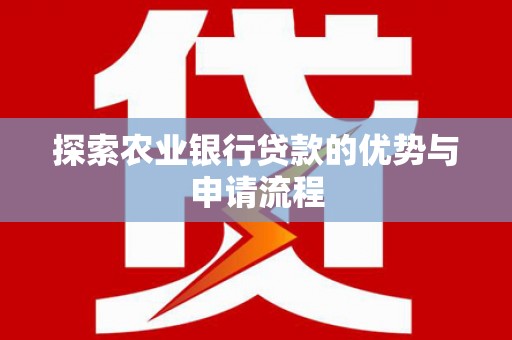 芙蓉探索农业银行贷款的优势与申请流程