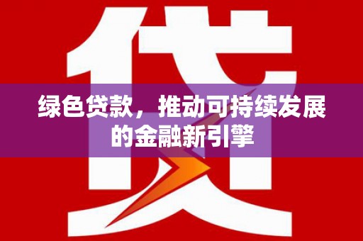 芙蓉绿色贷款，推动可持续发展的金融新引擎