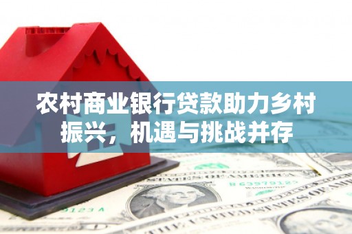 芙蓉农村商业银行贷款助力乡村振兴，机遇与挑战并存