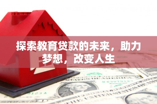 芙蓉探索教育贷款的未来，助力梦想，改变人生