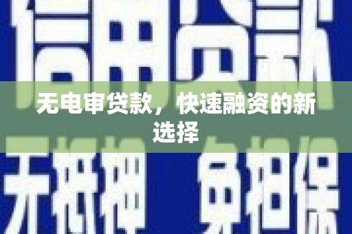 芙蓉无电审贷款，快速融资的新选择
